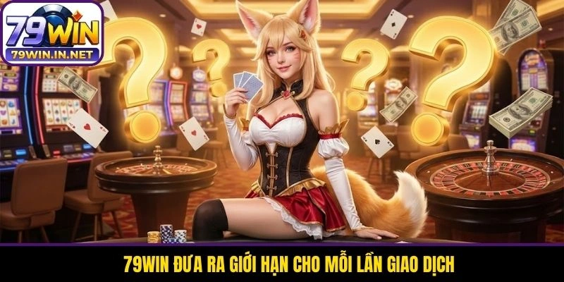 79WIN đưa ra giới hạn cho mỗi lần giao dịch