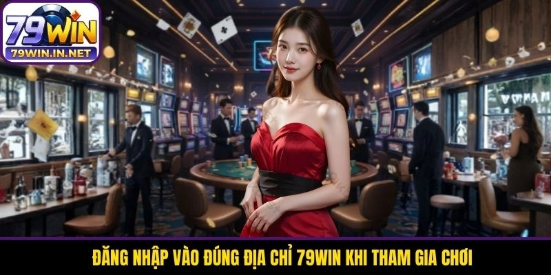 Đăng nhập vào đúng địa chỉ 79WIN khi tham gia chơi