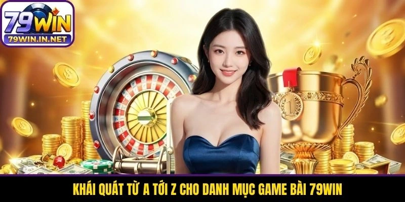 Khái quát từ a tới z cho danh mục game bài 79WIN
