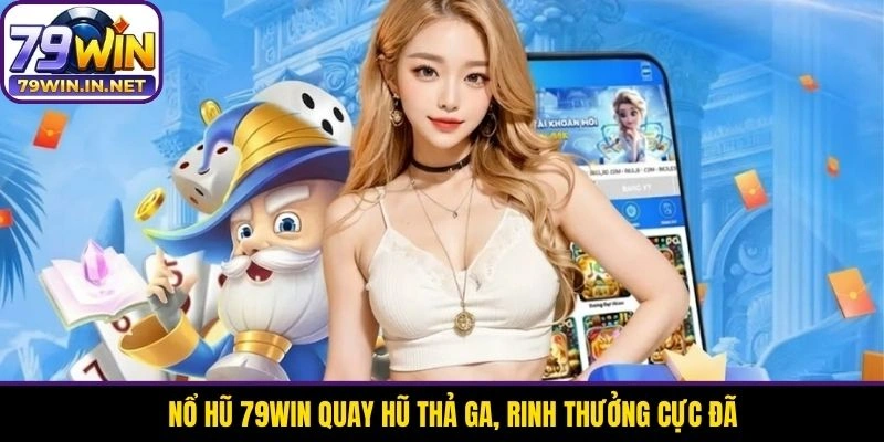 Nổ hũ 79WIN quay hũ thả ga, rinh thưởng cực đã